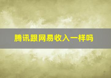 腾讯跟网易收入一样吗