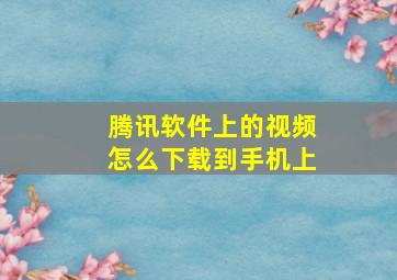 腾讯软件上的视频怎么下载到手机上