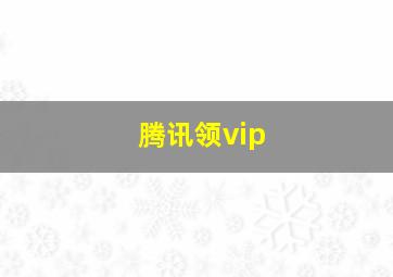 腾讯领vip