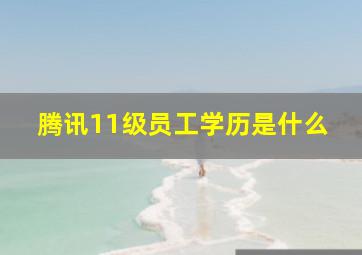 腾讯11级员工学历是什么