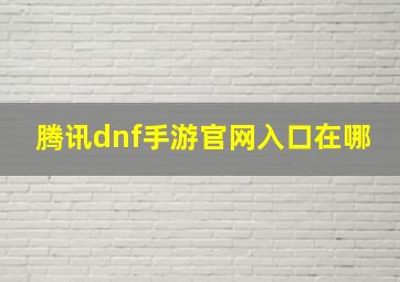 腾讯dnf手游官网入口在哪