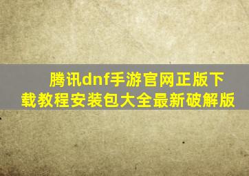 腾讯dnf手游官网正版下载教程安装包大全最新破解版