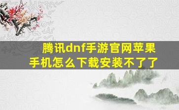 腾讯dnf手游官网苹果手机怎么下载安装不了了