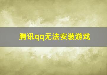 腾讯qq无法安装游戏