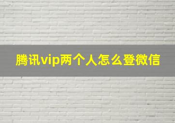 腾讯vip两个人怎么登微信