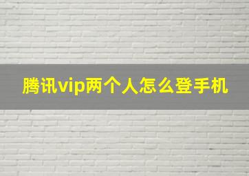 腾讯vip两个人怎么登手机