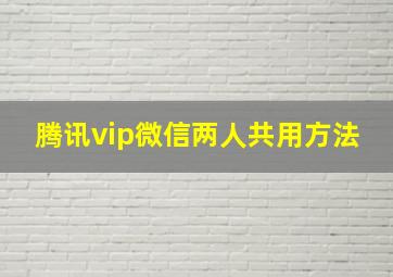 腾讯vip微信两人共用方法