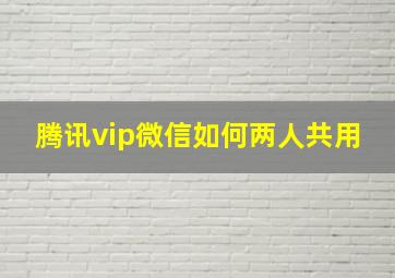 腾讯vip微信如何两人共用