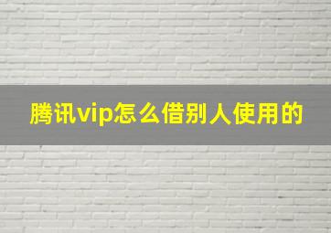 腾讯vip怎么借别人使用的