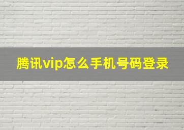 腾讯vip怎么手机号码登录