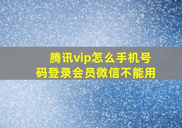 腾讯vip怎么手机号码登录会员微信不能用