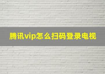 腾讯vip怎么扫码登录电视