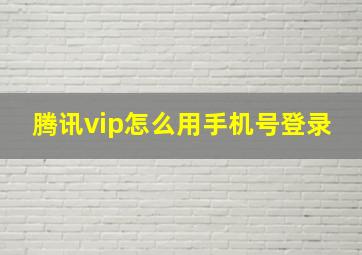 腾讯vip怎么用手机号登录