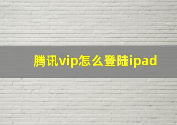 腾讯vip怎么登陆ipad