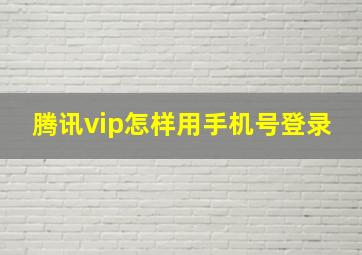 腾讯vip怎样用手机号登录