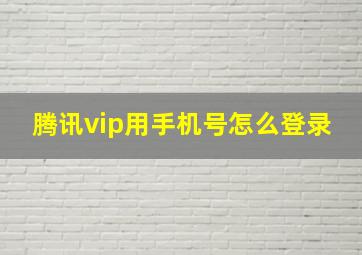 腾讯vip用手机号怎么登录