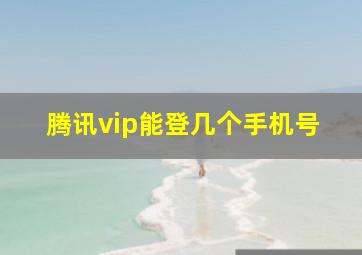 腾讯vip能登几个手机号