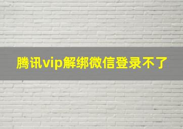 腾讯vip解绑微信登录不了