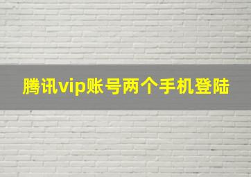 腾讯vip账号两个手机登陆