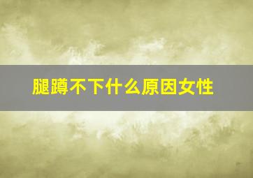 腿蹲不下什么原因女性