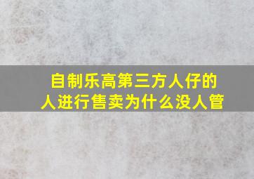 自制乐高第三方人仔的人进行售卖为什么没人管