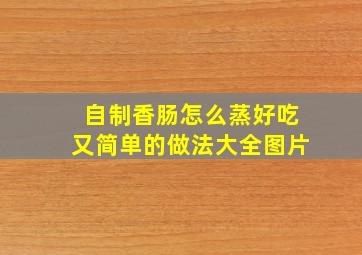 自制香肠怎么蒸好吃又简单的做法大全图片