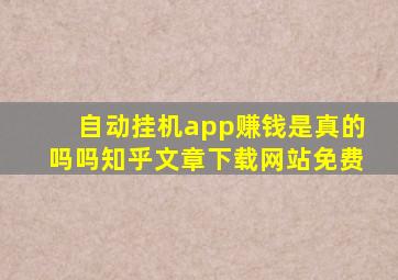 自动挂机app赚钱是真的吗吗知乎文章下载网站免费