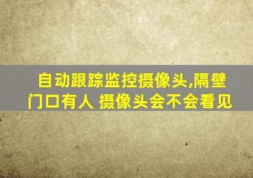 自动跟踪监控摄像头,隔壁门口有人 摄像头会不会看见