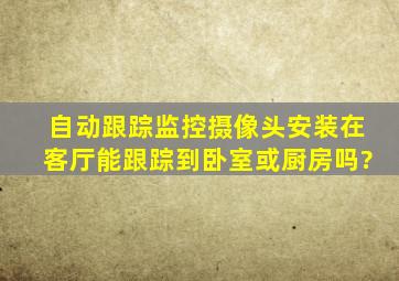 自动跟踪监控摄像头安装在客厅能跟踪到卧室或厨房吗?