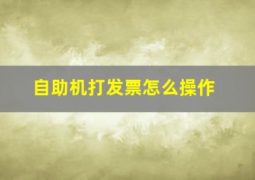 自助机打发票怎么操作