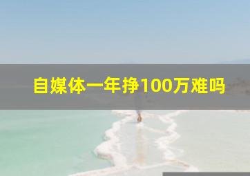 自媒体一年挣100万难吗