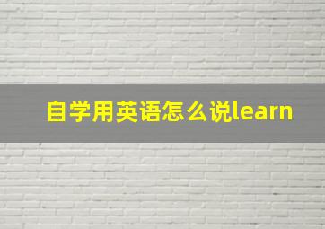 自学用英语怎么说learn