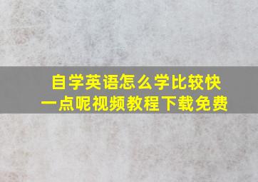 自学英语怎么学比较快一点呢视频教程下载免费