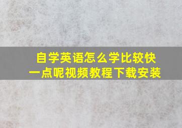 自学英语怎么学比较快一点呢视频教程下载安装