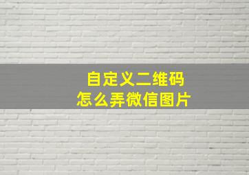 自定义二维码怎么弄微信图片