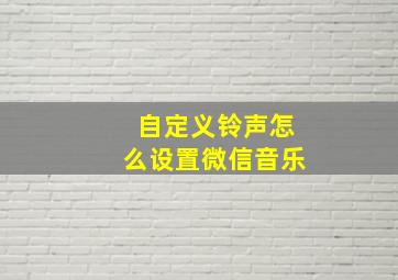 自定义铃声怎么设置微信音乐