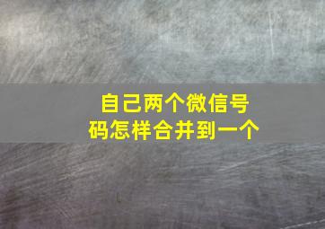 自己两个微信号码怎样合并到一个