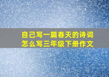 自己写一篇春天的诗词怎么写三年级下册作文