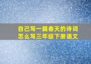 自己写一篇春天的诗词怎么写三年级下册语文