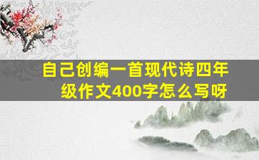 自己创编一首现代诗四年级作文400字怎么写呀