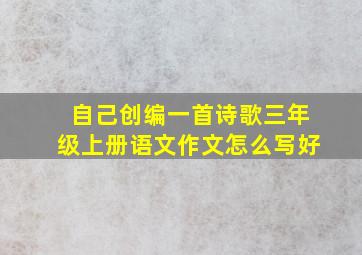 自己创编一首诗歌三年级上册语文作文怎么写好