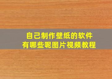 自己制作壁纸的软件有哪些呢图片视频教程