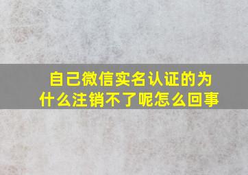 自己微信实名认证的为什么注销不了呢怎么回事