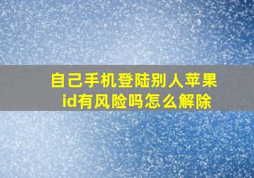 自己手机登陆别人苹果id有风险吗怎么解除