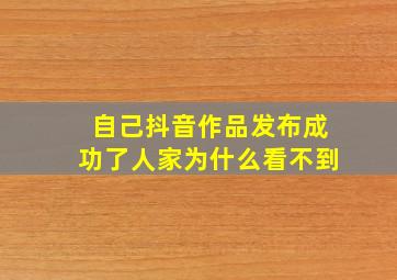 自己抖音作品发布成功了人家为什么看不到