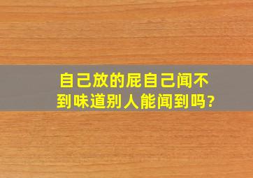 自己放的屁自己闻不到味道别人能闻到吗?