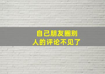 自己朋友圈别人的评论不见了