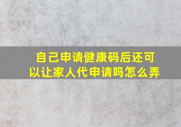 自己申请健康码后还可以让家人代申请吗怎么弄