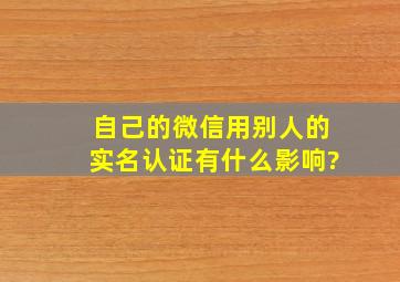 自己的微信用别人的实名认证有什么影响?