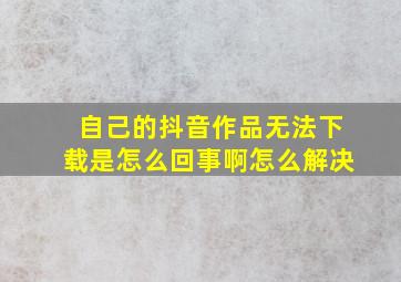 自己的抖音作品无法下载是怎么回事啊怎么解决